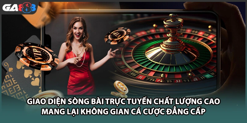 Giao diện sòng bài trực tuyến chất lượng cao mang lại không gian cá cược đẳng cấp tại nhà cái GA888